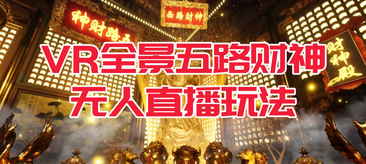 【副业项目7580期】VR全景模式五路财神无人直播玩法，抖音目前最火玩法独家制作【吸金又吸睛】-齐力副业