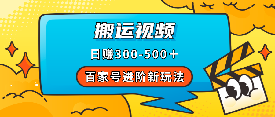 【副业项目7613期】百家号进阶新玩法，靠搬运视频，轻松日赚500＋，附详细操作流程-齐力副业