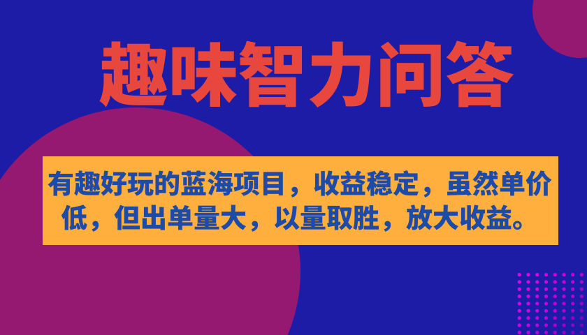 【副业项目7682期】有趣好玩的蓝海项目,趣味智力问答,收益稳定,虽然客单价低,但出单量大-齐力副业