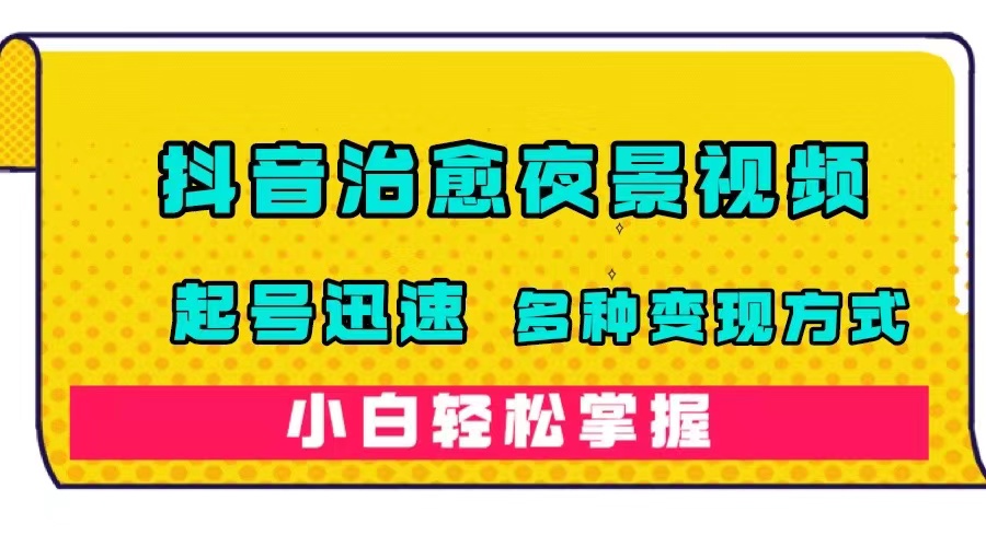 【副业项目7640期】抖音治愈系夜景视频，起号迅速，多种变现方式，小白轻松掌握（附120G素材）-知行副业网