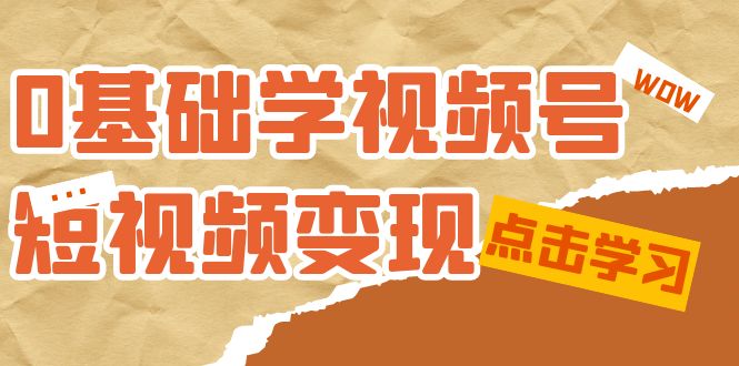 【副业项目7637期】0基础学-视频号短视频变现：适合新人学习的短视频变现课（10节课）-知行副业网
