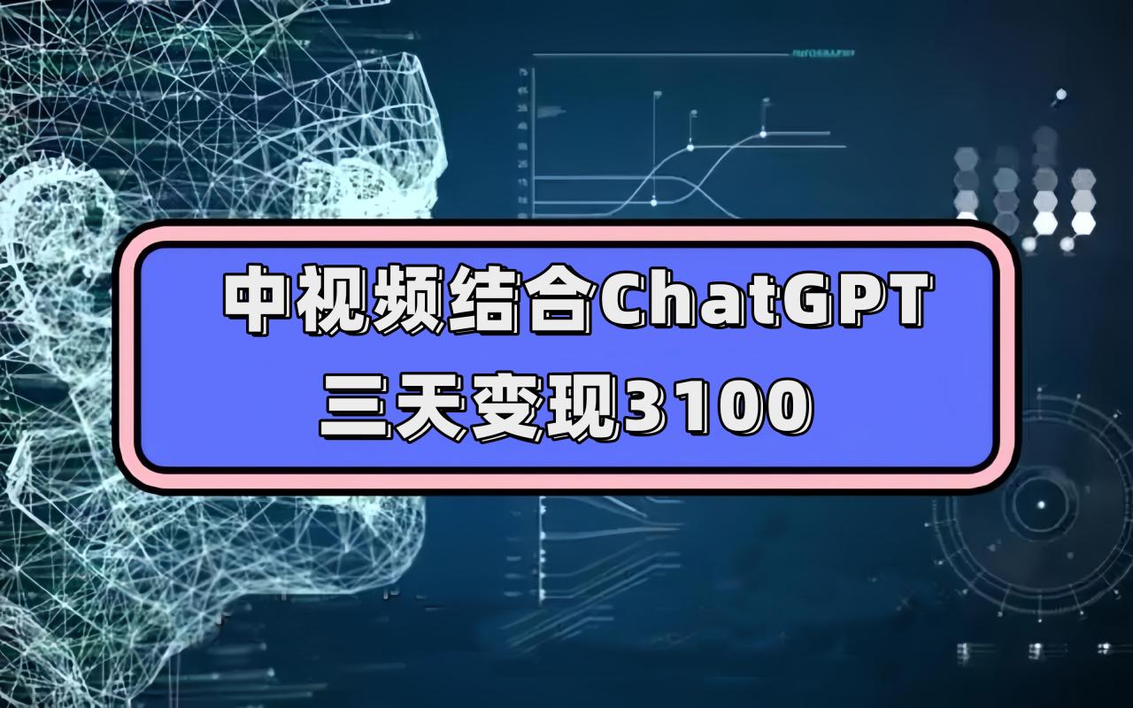 【副业项目7643期】中视频结合ChatGPT，三天变现3100，人人可做 玩法思路实操教学！-齐力副业