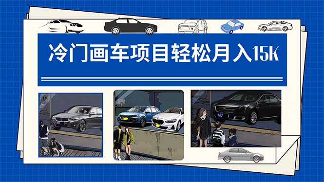 【副业项目7748期】冷门画车项目：月入15K（详细教程+素材+软件）-齐力副业