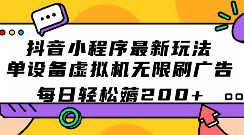 【副业项目7597期】抖音小程序最新玩法 单设备虚拟机无限刷广告 每日轻松薅200+-齐力副业