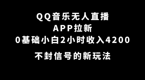 【副业项目7600期】QQ音乐无人直播APP拉新，0基础小白2小时收入4200 不封号新玩法(附500G素材)-齐力副业