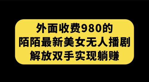 【副业项目7622期】外面收费980陌陌最新美女无人播剧玩法 解放双手实现躺赚（附100G影视资源）-齐力副业