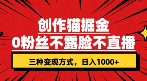 【副业项目7623期】创作猫掘金，0粉丝不直播不露脸，三种变现方式 日入1000+轻松上手(附资料)-齐力副业