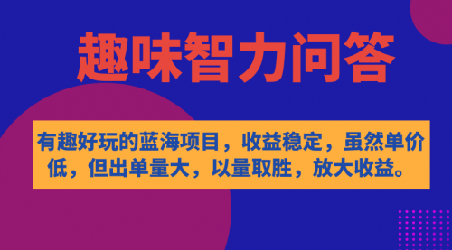 【副业项目7631期】有趣好玩的蓝海项目，趣味智力问答，收益稳定，虽然客单价低，但出单量大-齐力副业
