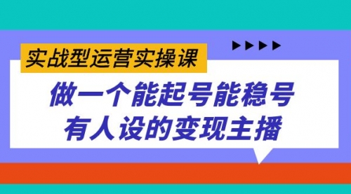【副业项目7653期】实战型运营实操课，做一个能起号能稳号有人设的变现主播-齐力副业