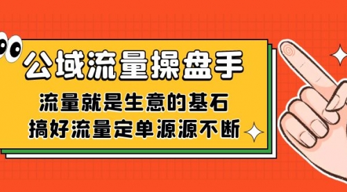 【副业项目7663期】公域流量-操盘手，流量就是生意的基石，搞好流量定单源源不断-齐力副业