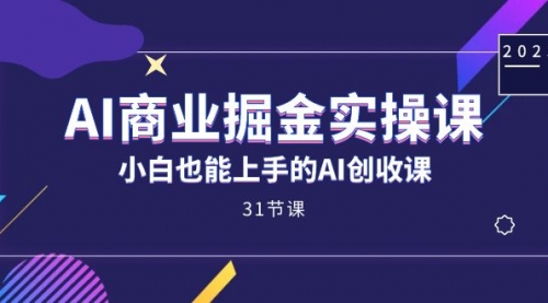 【副业项目7674期】AI商业掘金实操课，小白也能上手的AI创收课-齐力副业