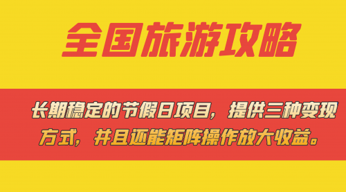 【副业项目7703期】长期稳定的节假日项目，全国旅游攻略，提供三种变现方式，并且还能矩阵.-齐力副业