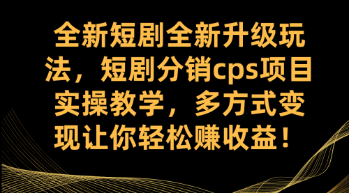 【副业项目7721期】全新短剧全新升级玩法，短剧分销cps项目实操教学 多方式变现让你轻松赚收益-齐力副业