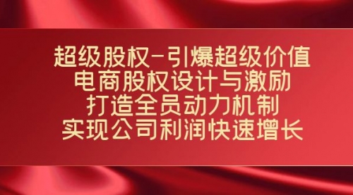 【副业项目7723期】超级股权-引爆超级价值：电商股权设计与激励：打造全员动力机制-齐力副业