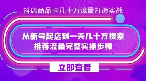 【副业项目7728期】抖店-商品卡几十万流量打造实战，从新号起店到一天几十万搜索、推荐流量-齐力副业