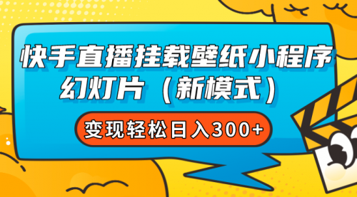 【副业项目7738期】快手直播挂载壁纸小程序 幻灯片（新模式）变现轻松日入300+-齐力副业