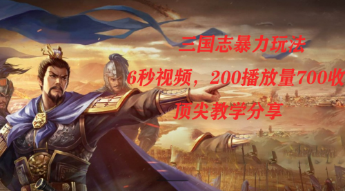 【副业项目7754期】三国志暴力玩法，6秒视频，200播放量700收益，顶尖教学分享-齐力副业