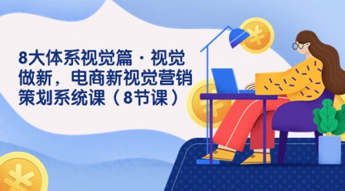 【副业项目7859期】8大体系视觉篇·视觉做新，电商新视觉营销策划系统课（8节课）-齐力副业