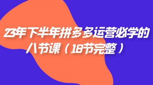 【副业项目7887期】23年下半年拼多多·运营必学的八节课（18节完整-齐力副业