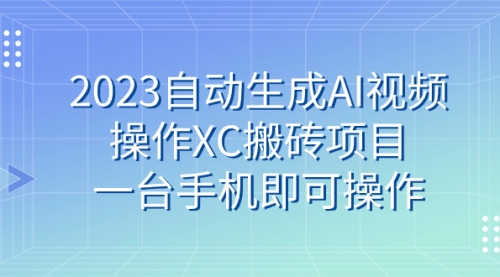 【副业 项目7893期】2023自动生成AI视频操作XC搬砖项目，一台手机即可操作-齐力副业