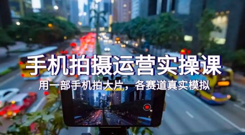 【副业项目7913期】手机拍摄运营实操课,用一部手机拍大片,各赛道真实模拟(38节课)-齐力副业