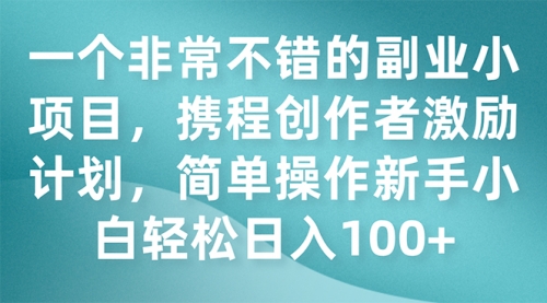 【副业项目7925期】一个非常不错的副业小项目，携程创作者激励计划，简单操作新手小白日入100+-齐力副业