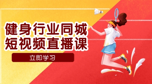 【副业项目7941期】健身行业同城短视频直播课，通过抖音低成本获客提升业绩，门店标准化流-齐力副业