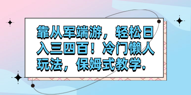 【副业项目7985期】靠从军端游，轻松日入三四百！冷门懒人玩法，保姆式教学-齐力副业