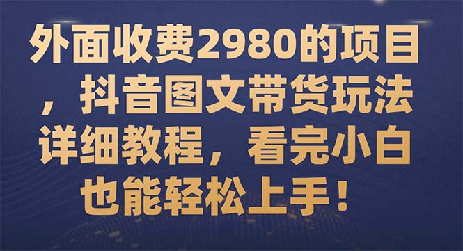 【副业项目7994期】外面收费2980的项目，抖音图文带货玩法详细教程，看完小白也能轻松上手-齐力副业