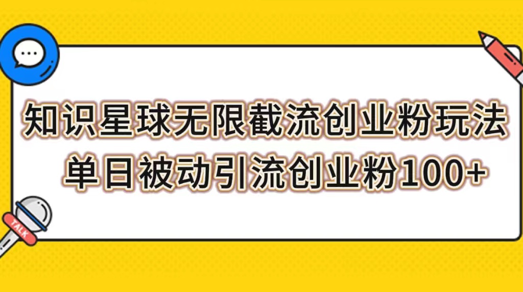 【副业项目7999期】知识星球无限截流创业粉玩法，单日被动引流创业粉100+-齐力副业