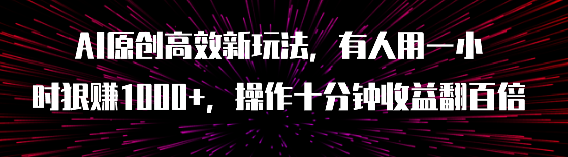 【副业项目8008期】AI原创高效新玩法，有人用一小时狠赚1000+操作十分钟收益翻百倍（附软件）-知行副业网