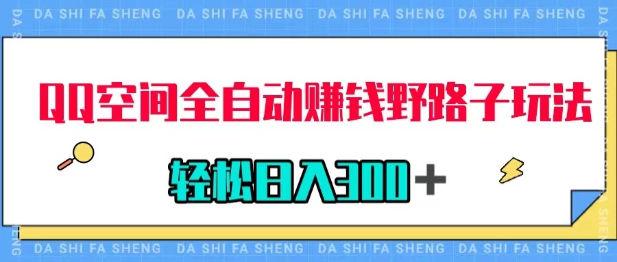 【副业项目8005期】QQ空间全自动赚钱野路子玩法，利用美女图收款，轻松日入300＋-齐力副业