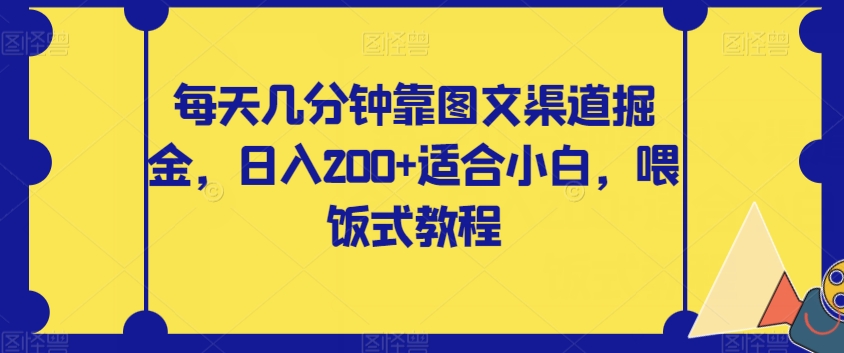 【副业项目8018期】每天几分钟靠图文渠道掘金，日入200+适合小白，喂饭式教程【揭秘】-齐力副业