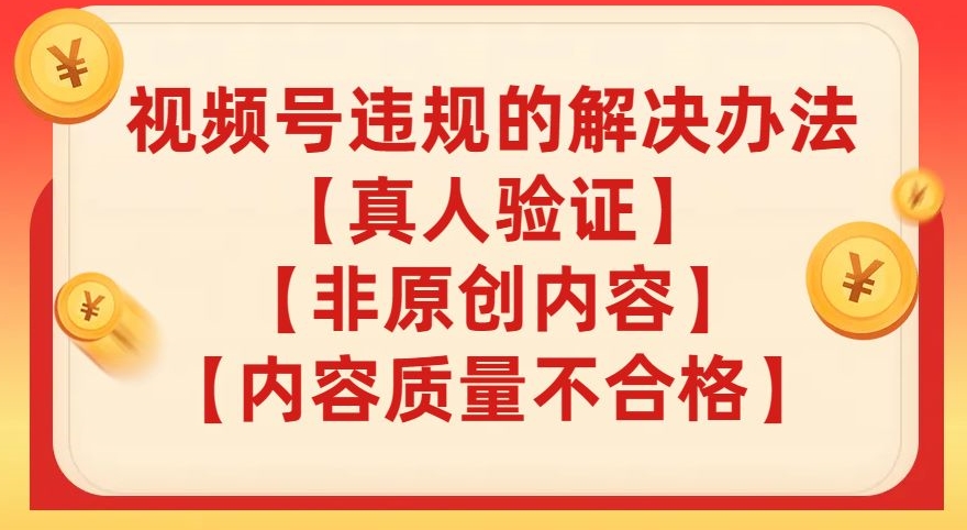 【副业项目8057期】视频号【真人验证】【内容质量不合格】【非原创内容】的违规解决办法【揭秘】-齐力副业