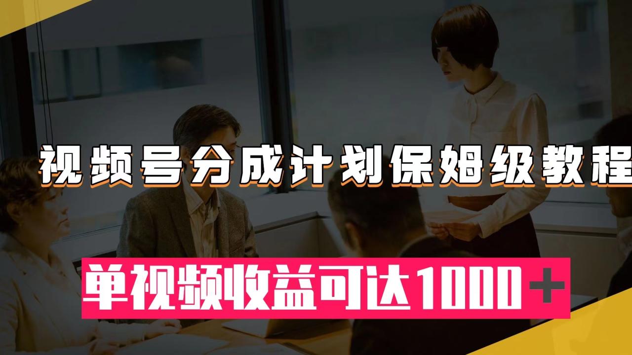 【副业项目8031期】视频号分成计划保姆级教程：从开通收益到作品制作，单视频收益可达1000＋-齐力副业