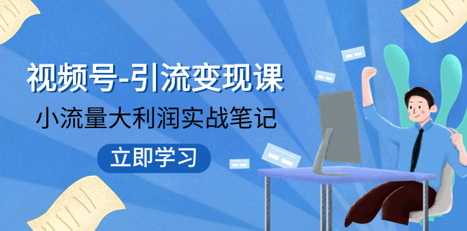 【副业项目8054期】视频号-引流变现课：小流量大利润实战笔记 冲破传统思维 重塑品牌格局!-齐力副业
