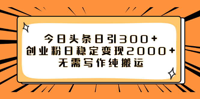 【副业项目8060期】今日头条日引300+创业粉日稳定变现2000+无需写作纯搬运-齐力副业