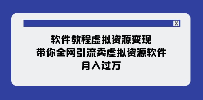 【副业项目8064期】软件教程虚拟资源变现：带你全网引流卖虚拟资源软件，月入过万（11节课）-齐力副业