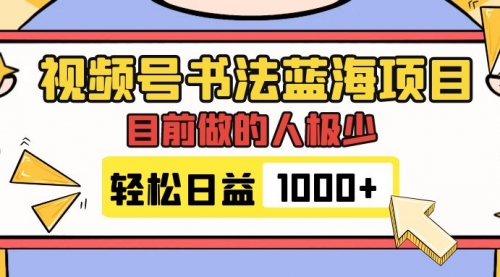 【副业项目7963期】视频号书法蓝海项目，目前做的人极少，流量可观，变现简单，日入1000+-齐力副业