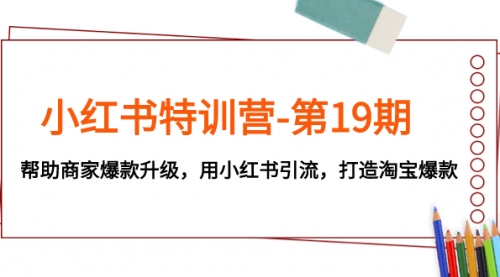 【副业项目8027期】小红书特训营-第19期，帮助商家爆款升级，用小红书引流，打造淘宝爆款-齐力副业