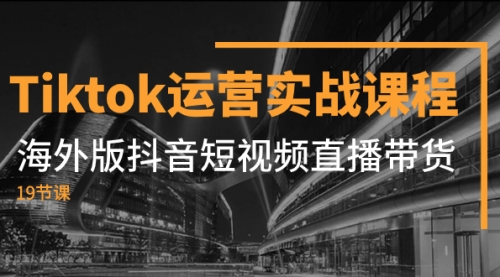 【副业项目8037期】Tiktok运营实战课程，海外版抖音短视频直播带货（19节课）-齐力副业
