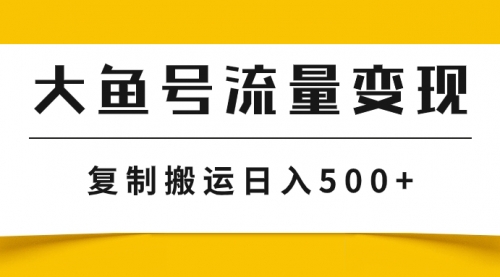 【副业项目8043期】大鱼号流量变现玩法，播放量越高收益越高，无脑搬运复制日入500+-齐力副业
