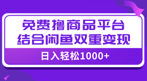 【副业项目8066期】日入1000＋免费撸商品平台+闲鱼双平台硬核变现，小白轻松上手-齐力副业