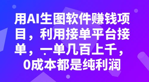 【副业项目8099期】用AI生图软件赚钱项目，利用接单平台接单，一单几百上千，0成本都是纯利润-齐力副业