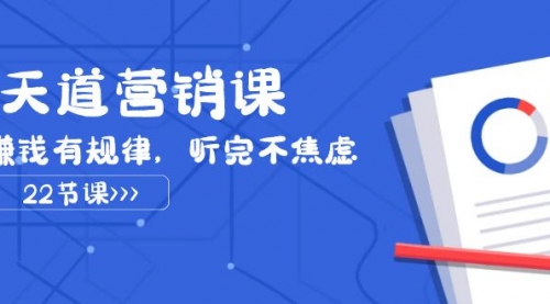 【副业项目8127期】天道-营销课2023，赚钱有规律，听完不焦虑（22节课）-齐力副业