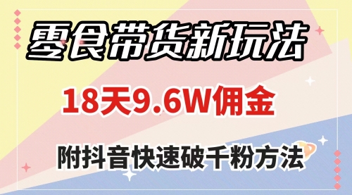 【副业项目8145期】零食带货新玩法，18天9.6w佣金，几分钟一个作品（附快速破千粉方法）-齐力副业