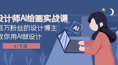 【副业项目8158期】设计师AI绘画实战课：百万粉丝的设计博主教你用AI做设计（41节课）-齐力副业