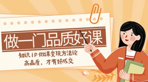 【副业项目8176期】如何做一门·品质好课,知识IP做课变现方法论,高品质,才有好成交-齐力副业