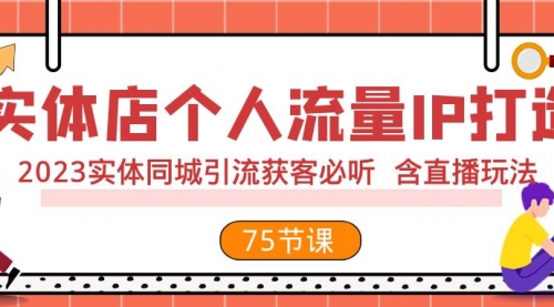 【副业项目8186期】实体店个人流量IP打造 2023实体同城引流获客必听 含直播玩法（75节完整版）-齐力副业