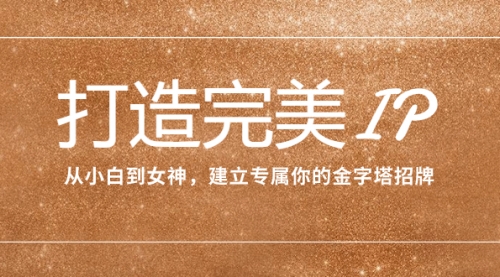 【副业项目8204期】打造完美IP：从小白到女神，建立专属你的金字塔招牌（15节课）-齐力副业